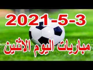 مواعيد مباريات اليوم الاثنين 3 - 5 - 2021 والقنوات الناقلة